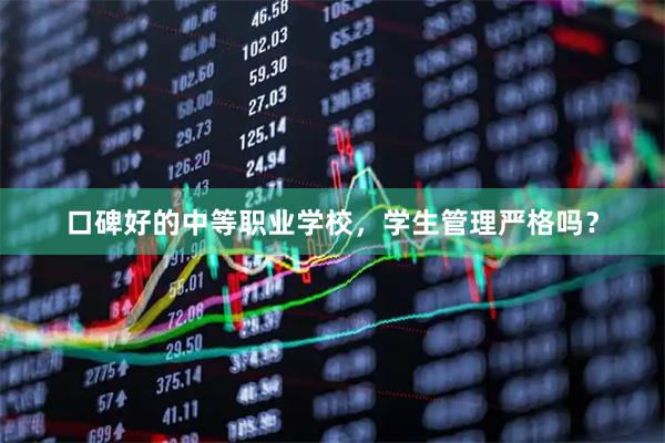 口碑好的中等职业学校，学生管理严格吗？