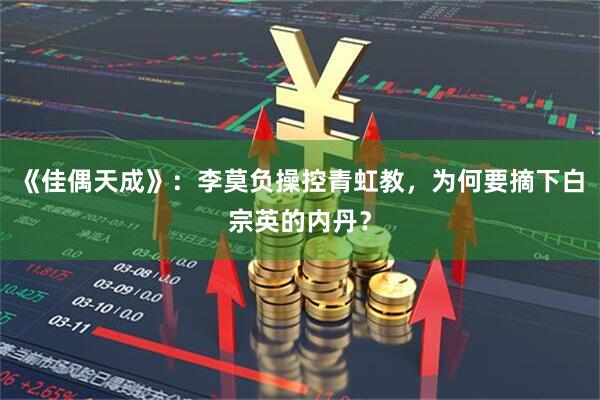 《佳偶天成》：李莫负操控青虹教，为何要摘下白宗英的内丹？