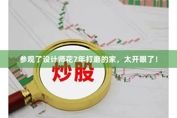 参观了设计师花7年打磨的家，太开眼了！
