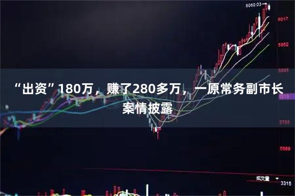 “出资”180万,赚了280多万,一原常务副市长案情披露
