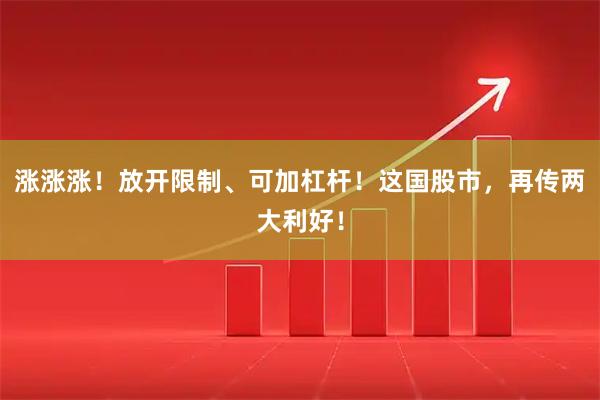 涨涨涨！放开限制、可加杠杆！这国股市，再传两大利好！