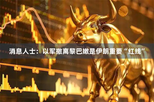 消息人士:以军撤离黎巴嫩是伊朗重要“红线”