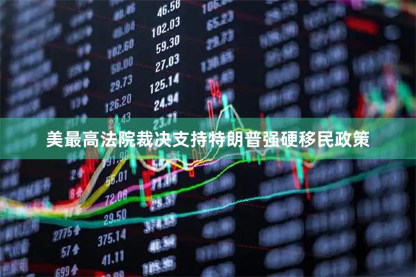 美最高法院裁决支持特朗普强硬移民政策