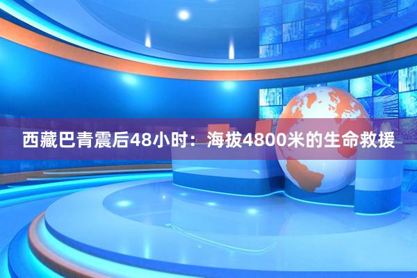 西藏巴青震后48小时：海拔4800米的生命救援