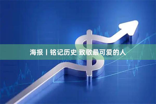 海报丨铭记历史 致敬最可爱的人